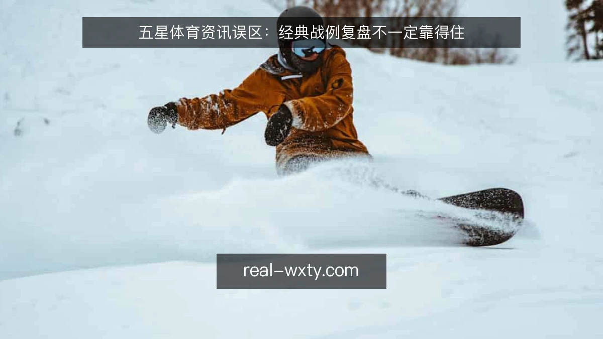 五星体育资讯误区：经典战例复盘不一定靠得住
