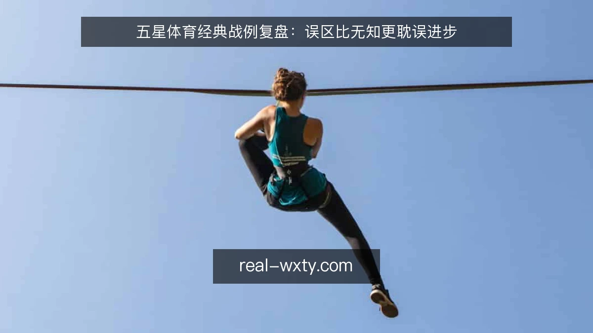 五星体育经典战例复盘：误区比无知更耽误进步