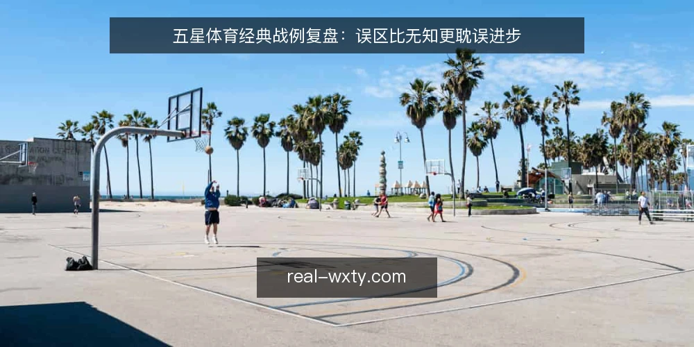 五星体育经典战例复盘:误区比无知更耽误进步 — 先亮明观点:复盘不是看热闹 配图