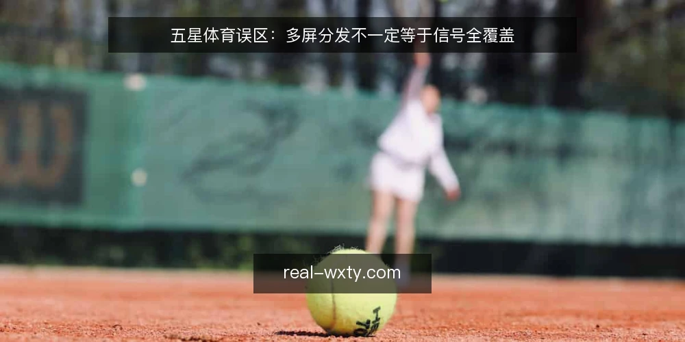 五星体育误区：多屏分发不一定等于信号全覆盖 — 误区一：多屏分发就等于信号全覆盖 配图