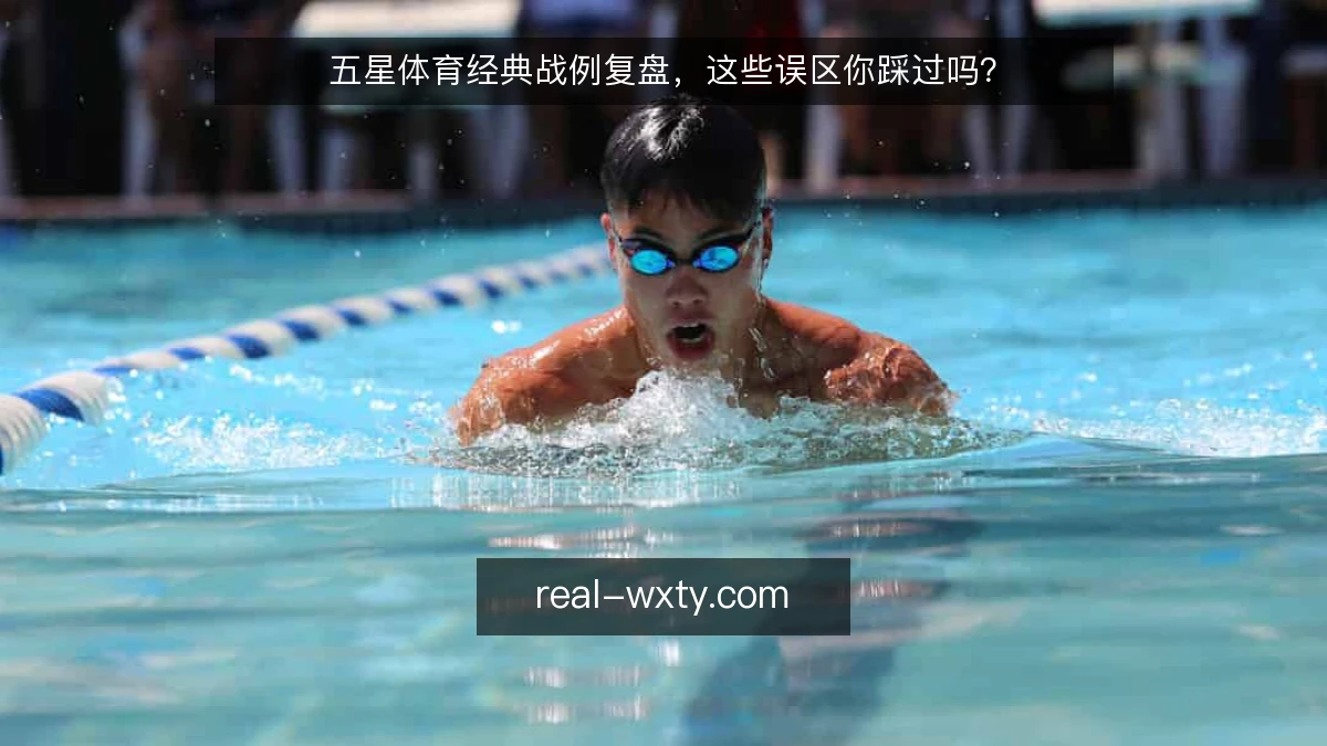 五星体育经典战例复盘，这些误区你踩过吗？