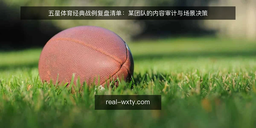 五星体育经典战例复盘清单：某团队的内容审计与场景决策 — 为什么现在复盘：场景压力与内容更新节奏 配图