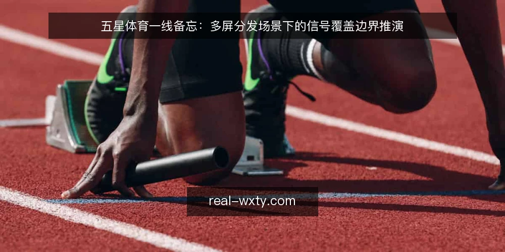 五星体育一线备忘：多屏分发场景下的信号覆盖边界推演 — 现场信号源与多屏分发的典型场景 配图