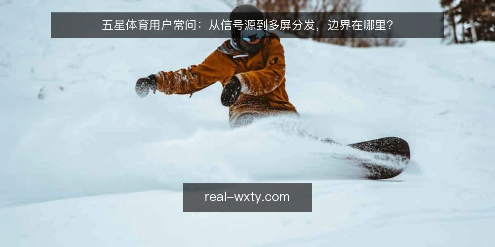 五星体育用户常问:从信号源到多屏分发,边界在哪里? — 先厘清:五星体育的日常信号边界 配图