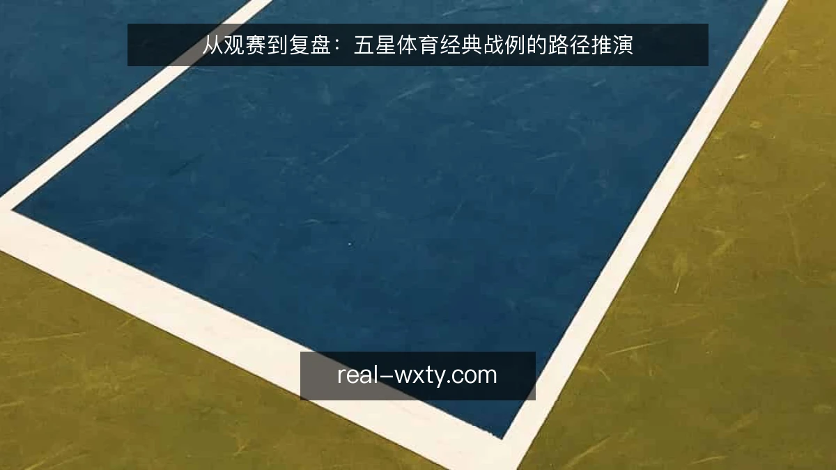 从观赛到复盘：五星体育经典战例的路径推演